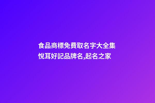 食品商標免費取名字大全集 悅耳好記品牌名,起名之家